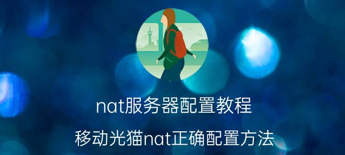 nat服务器配置教程 移动光猫nat正确配置方法？